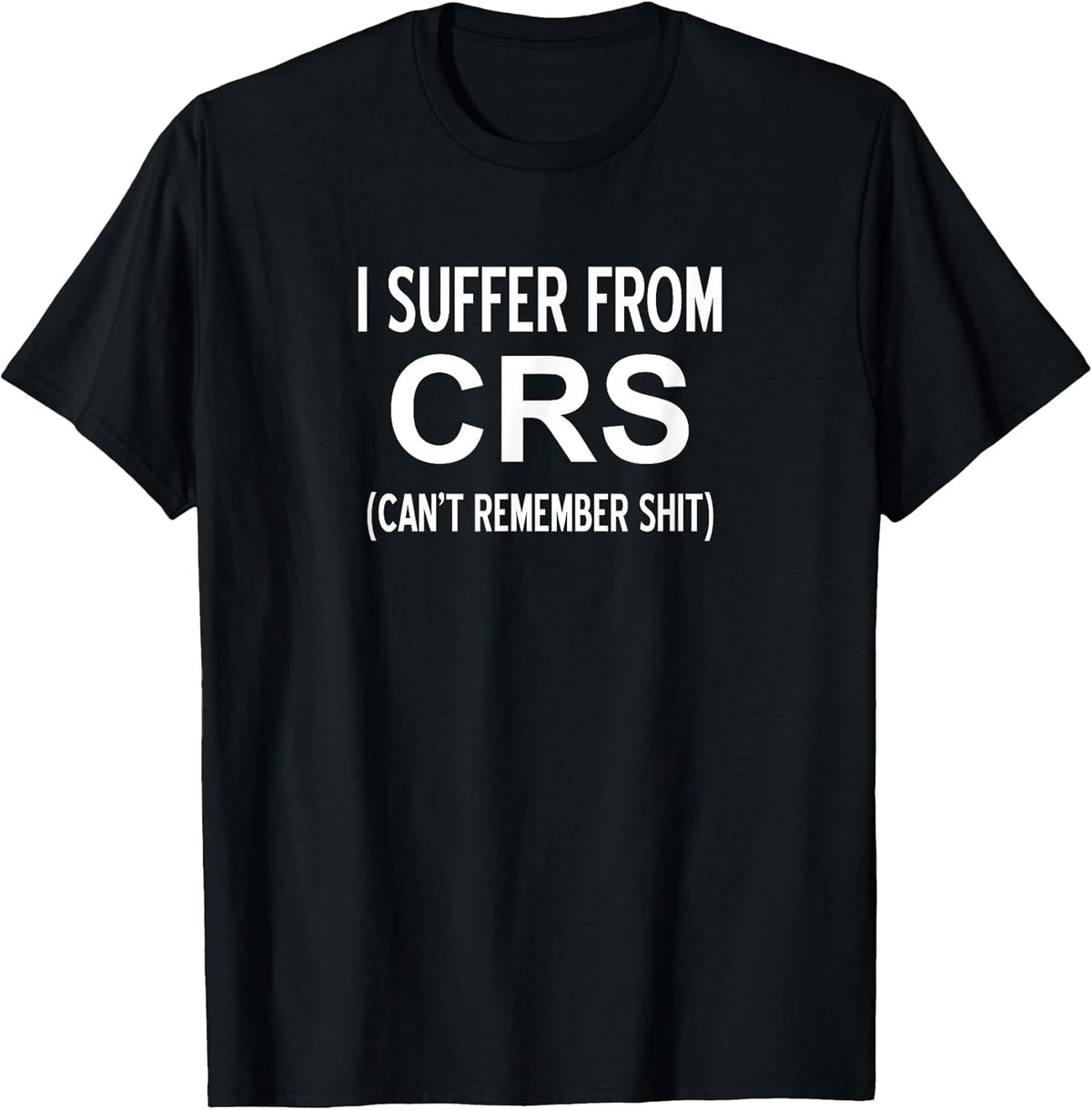 I Suffer From CRS Can't Remember Shit, Sarcastic, Funny T-Shirt