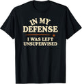 in My Defense I was Left Unsupervised Funny T-Shirt