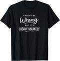 Sarcastic I Might Be Wrong But It's Highly Unlikely Funny T-Shirt