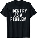 I Identify As A Problem Funny Saying Trouble Maker Sarcastic T-Shirt