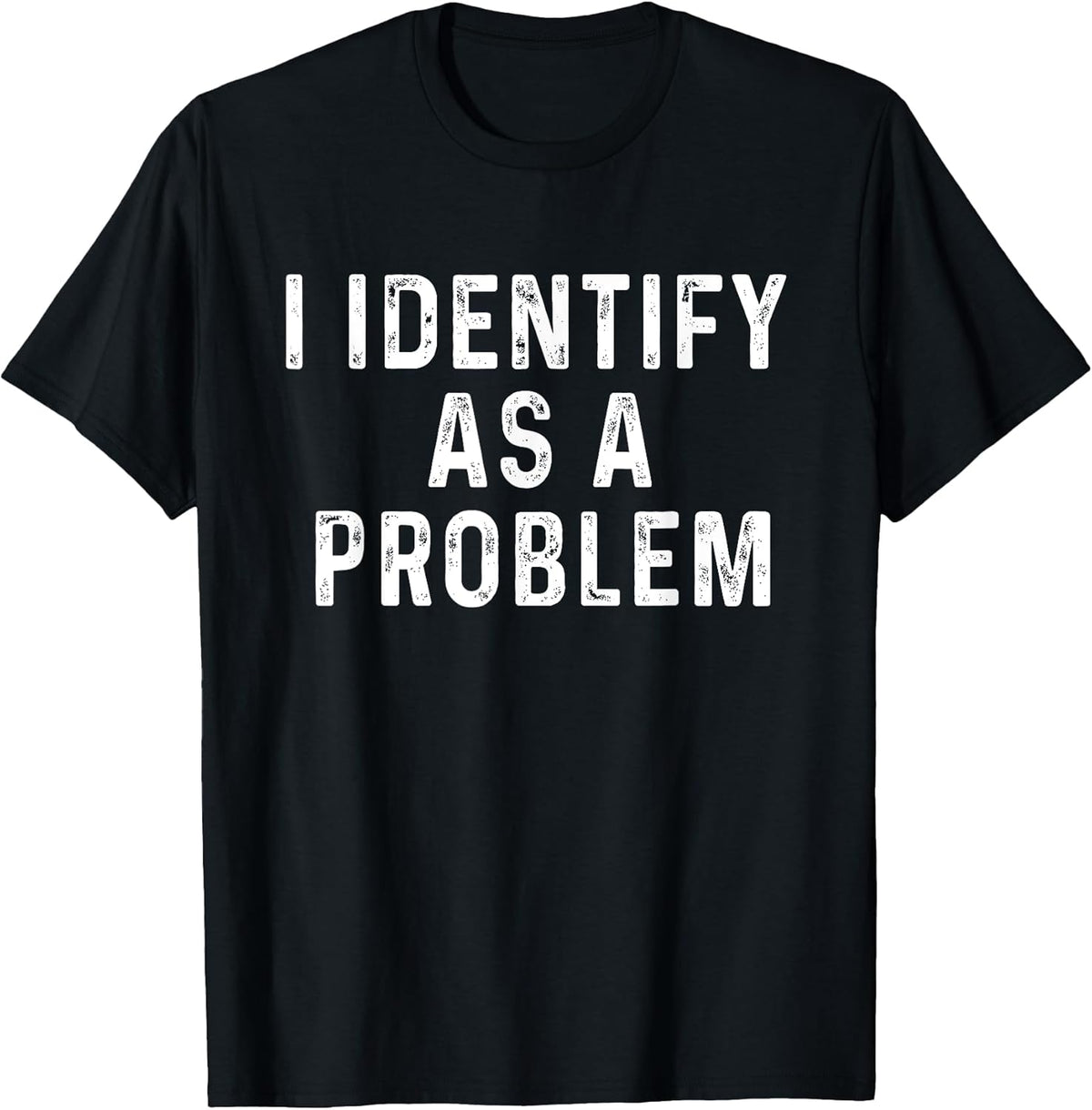 I Identify As A Problem Funny Saying Trouble Maker Sarcastic T-Shirt