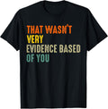 that Wasnt Very Evidence Based of You Funny Quote T-Shirt
