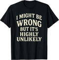 I Might Be Wrong But It's Highly Unlikely Sarcastic Novelty T-Shirt
