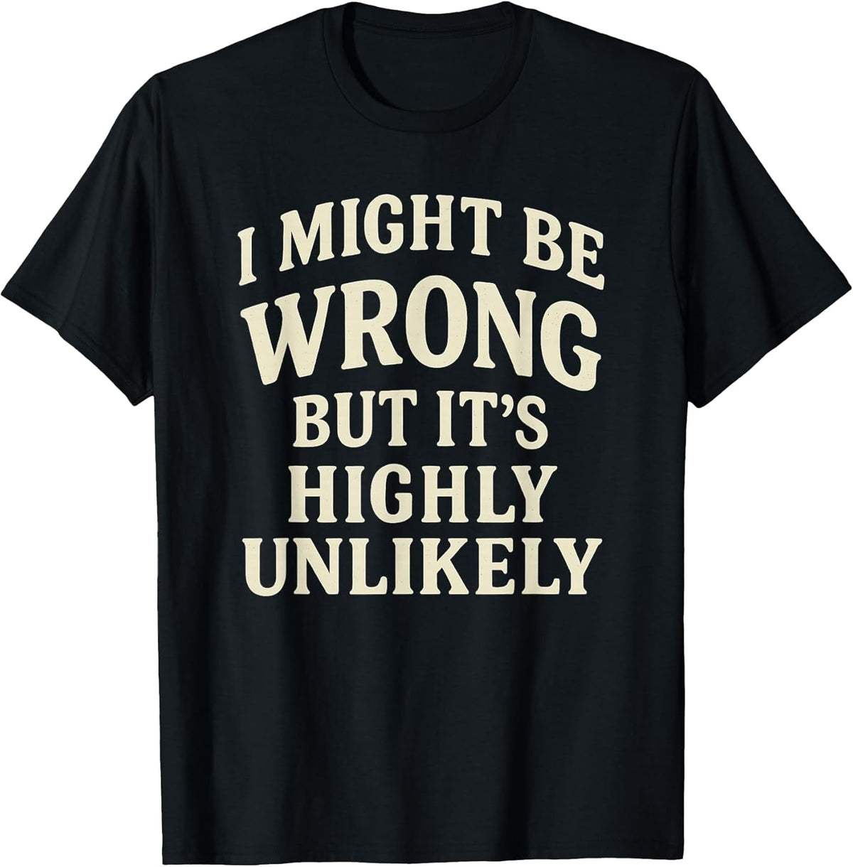 I Might Be Wrong But It's Highly Unlikely Sarcastic Novelty T-Shirt
