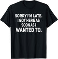 Sorry I'm Late I Got Here As Soon As I Wanted to Sarcastic T-Shirt