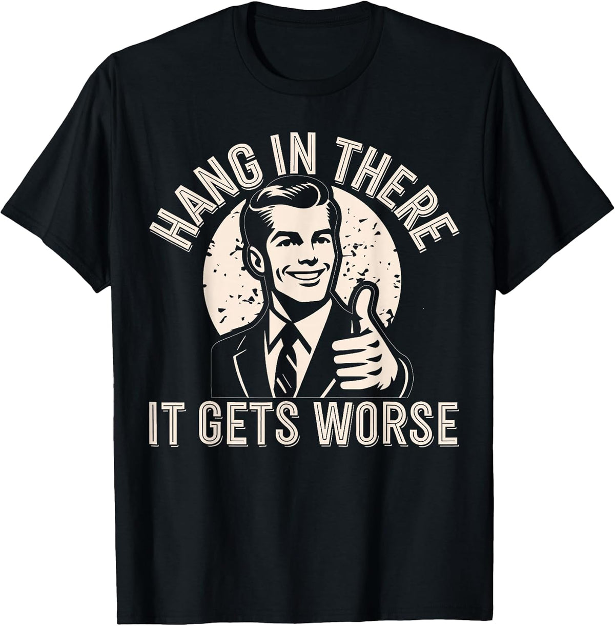 Hang in There It Gets Worse Sarcastic Humor T-Shirt