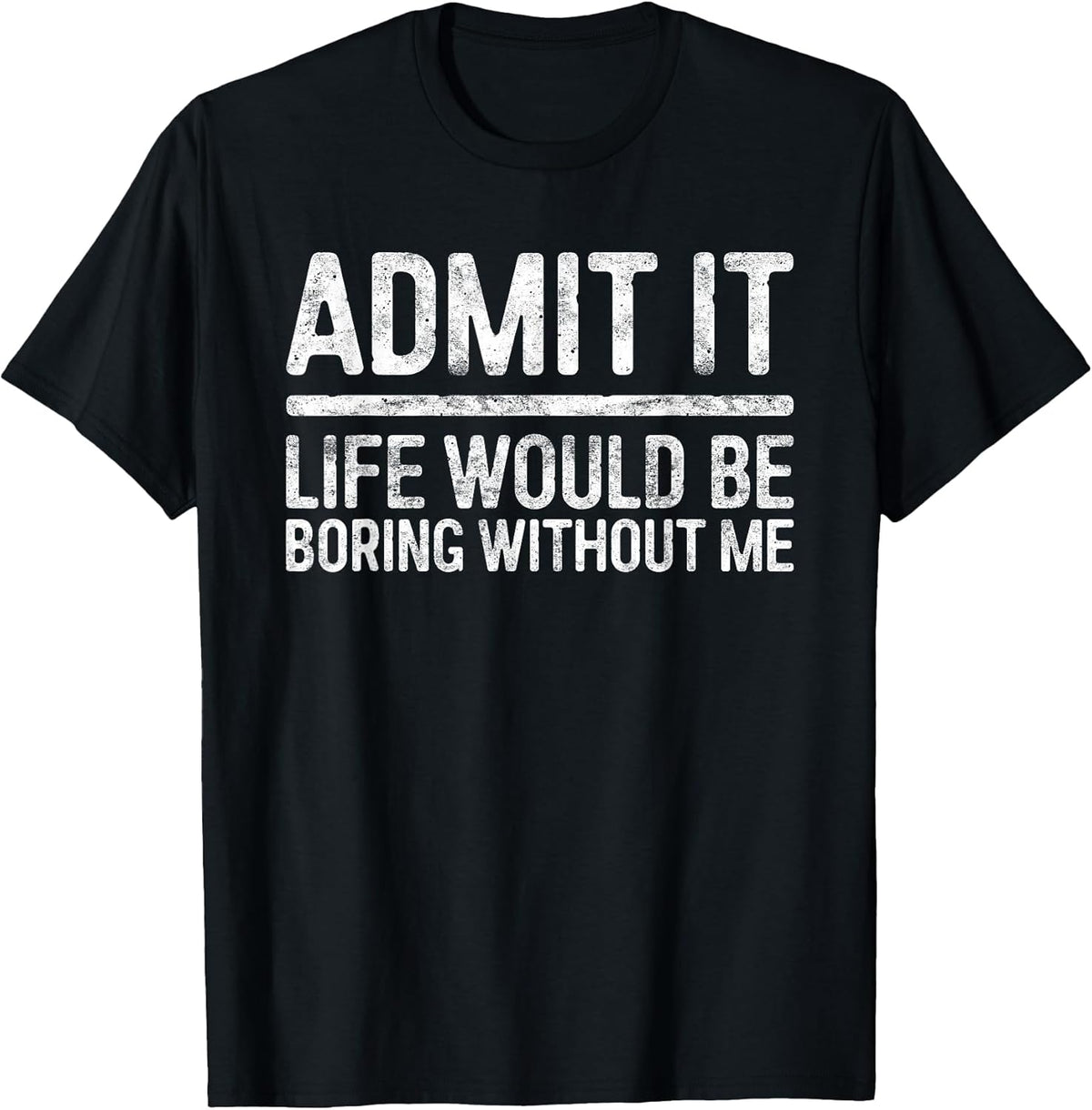 Admit It Life Would Be Boring Without Me Shirt Sarcastic T-Shirt