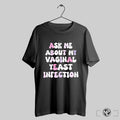 Ask Me About My Vaginal Yeast Infection Shirt Trendy