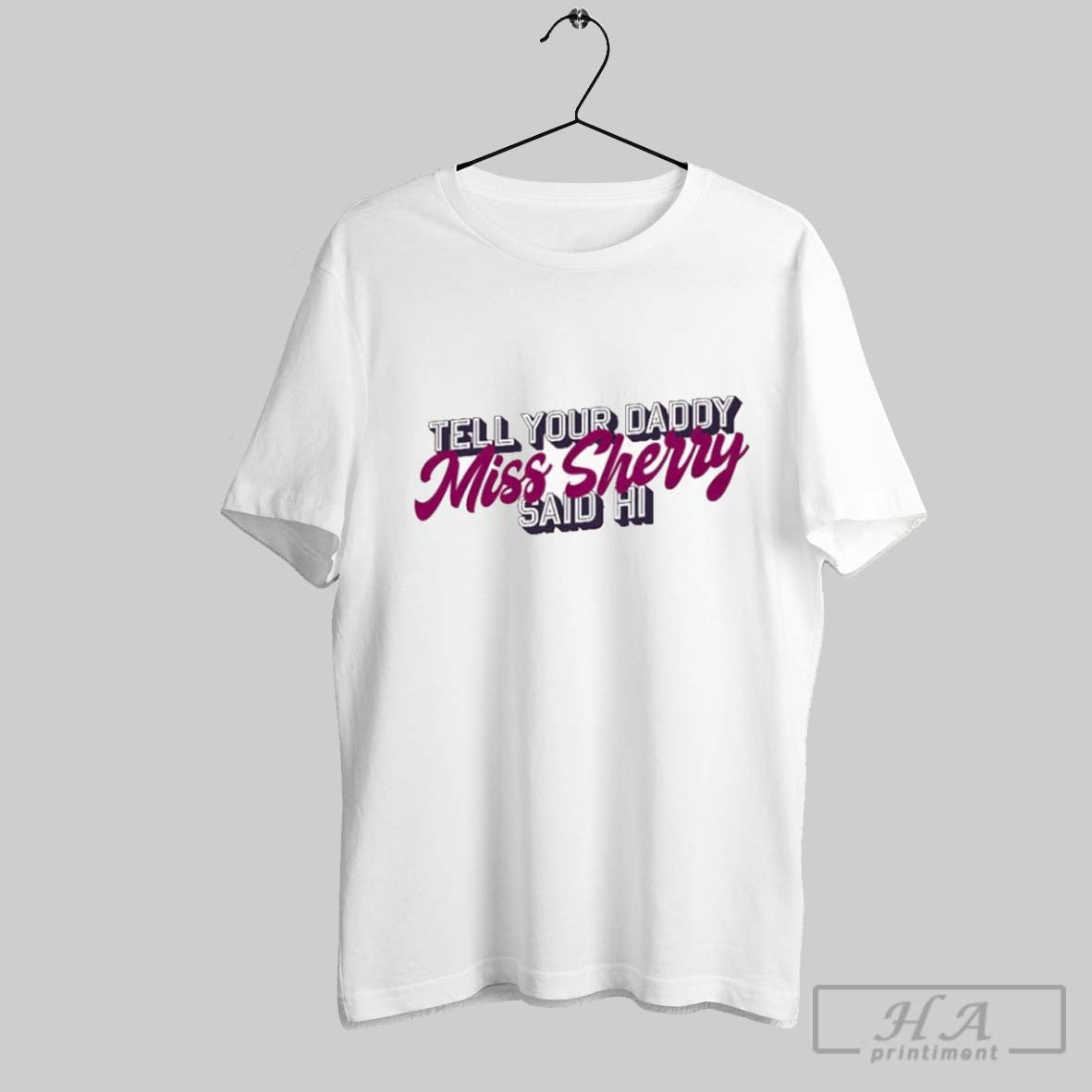 Carmen Q Gollihar Tell Your Daddy Miss Sherry Said Hi T Shirts
