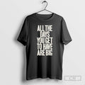 Classic All The Days You Get To Have Are Big Shirt Sweater