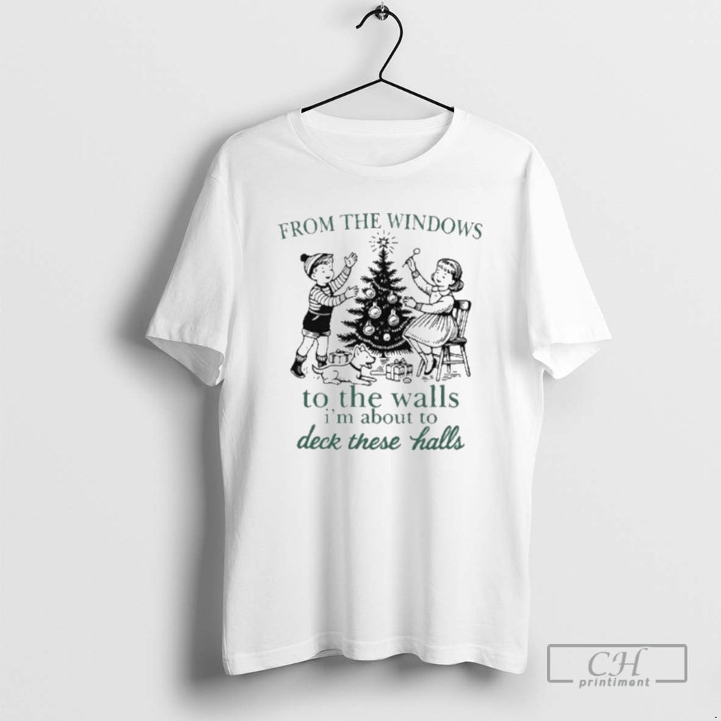 Classic From The Windows To The Walls Im About To Deck These Halls Shirt Sweater