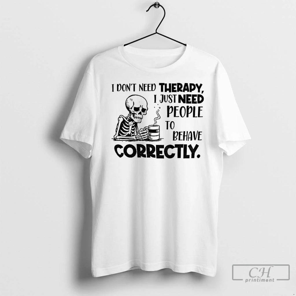 Classic Skeleton I Dont Need Therapy I Just Need People To Behave Correctly