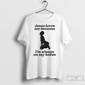 Classic Jesus Loves Me Because Im Always On My Knees Tee