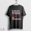 If You Can Question It Its Science If Not Its Propaganda T Shirts