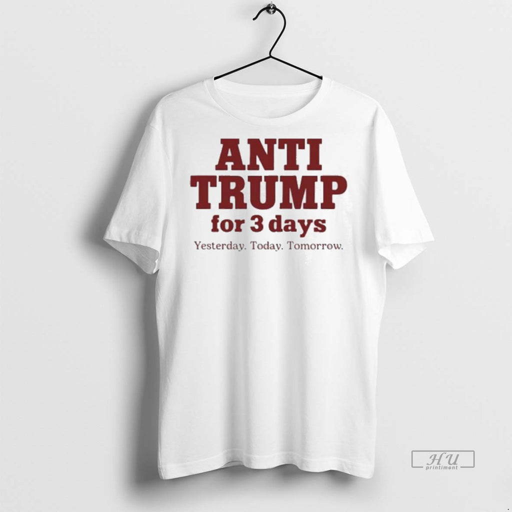 Limited Edition Anti Trump For 3 Days Yesterday Today Tomorrow Tee Shirt Sweater