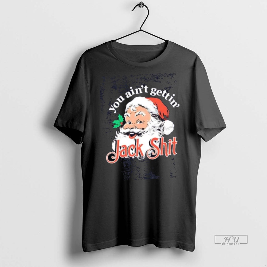 Limited Edition Santa You Aint Gettin Jack Shit Christmas Tee Shirt Sweater