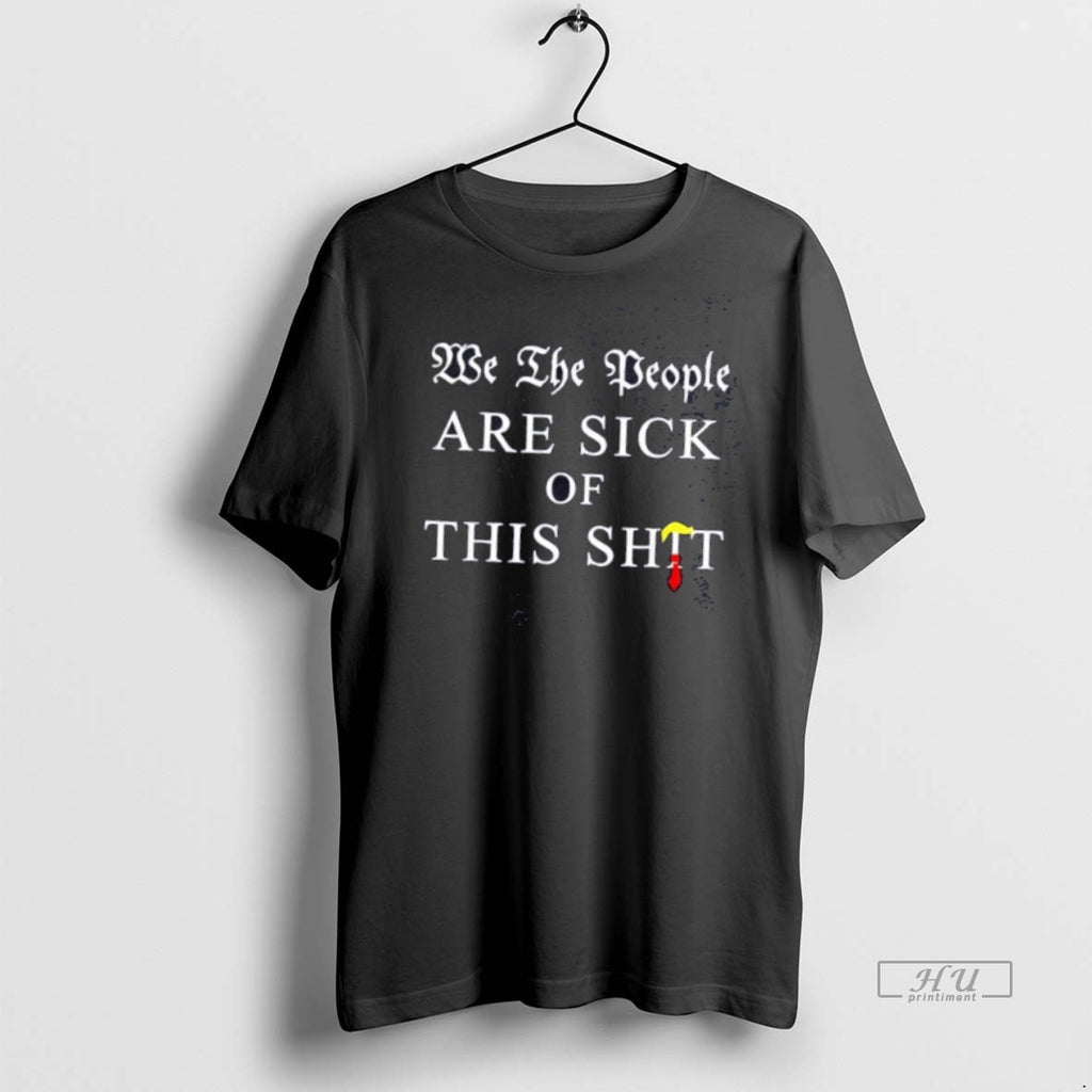 Limited Edition We The People Are Sick Of This Anti Trump Tee Shirt Sweater