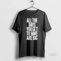Official All The Days You Get To Have Are Big