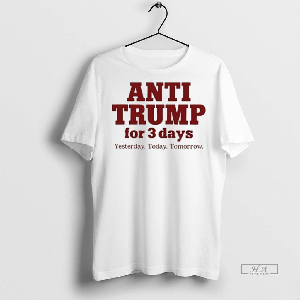 Official Anti Trump For 3 Days Yesterday Today Tomorrow Shirt