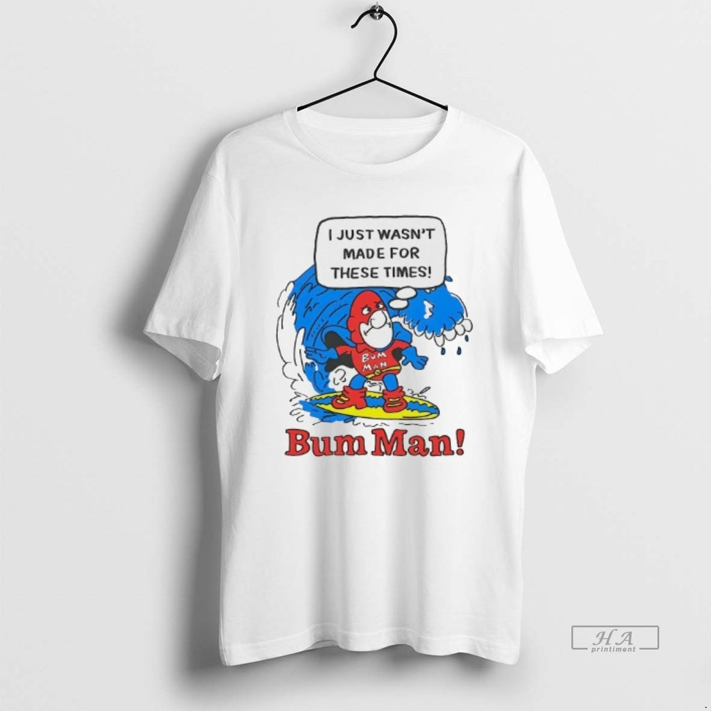 Official Bum Man Surfing I Just Wasnt Made For These Times