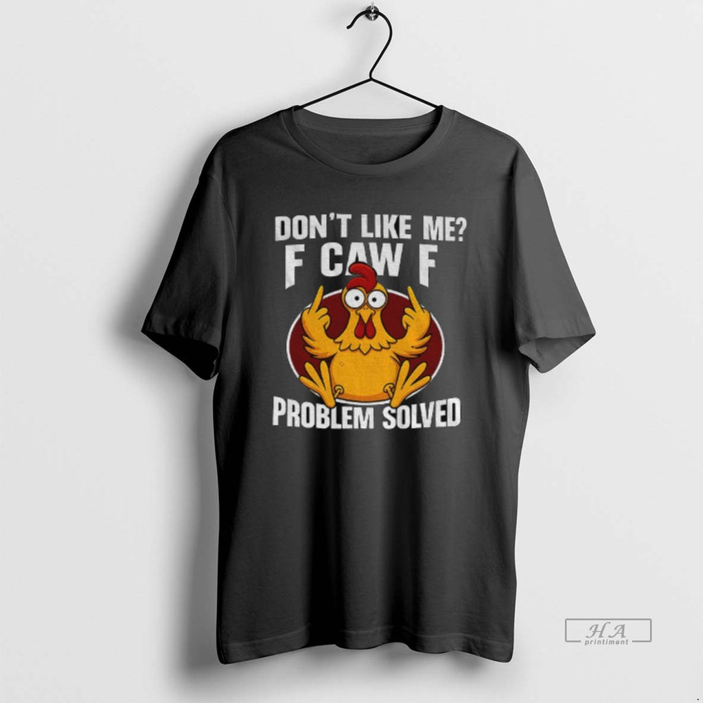 Official Funny Chicken Meme Dont Like Me F Caw F Problem Solved