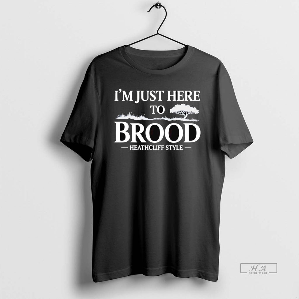 Official I Am Just Here To Brood Heathcliff Style Wuthering Heights