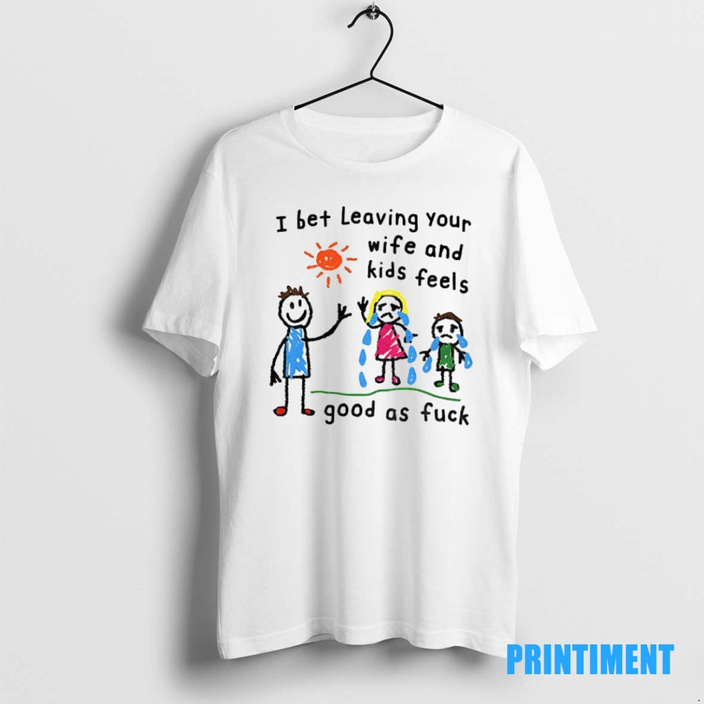 Official I Bet Leaving Your Wife And Kids Feels Good As Fuck Tee Sweater