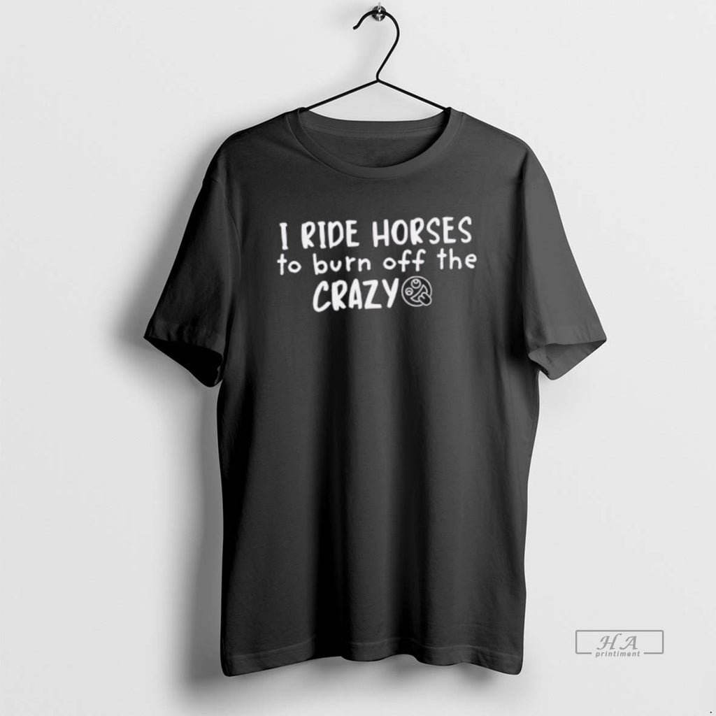 Official I Ride Horses To Burn Off The Crazy