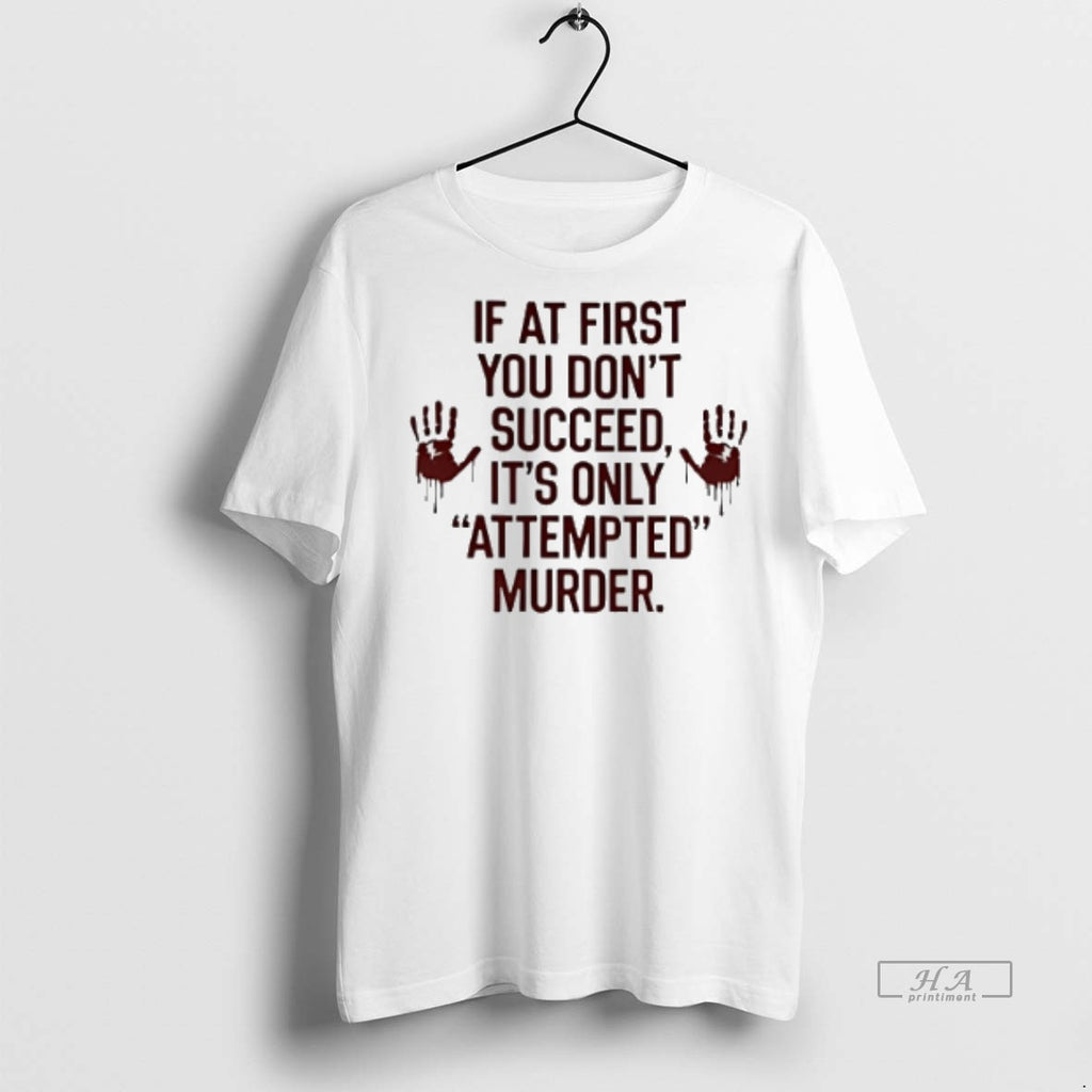 Official If At First You Dont Succeed Its Only Attempted Murder Shirt
