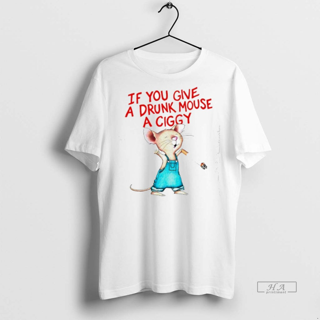 Official If You Give A Drunk Mouse A Ciggy Shirt