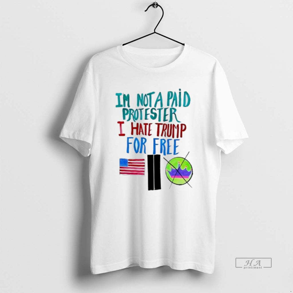 Official Im Not A Paid Protester I Hate Trump For Free