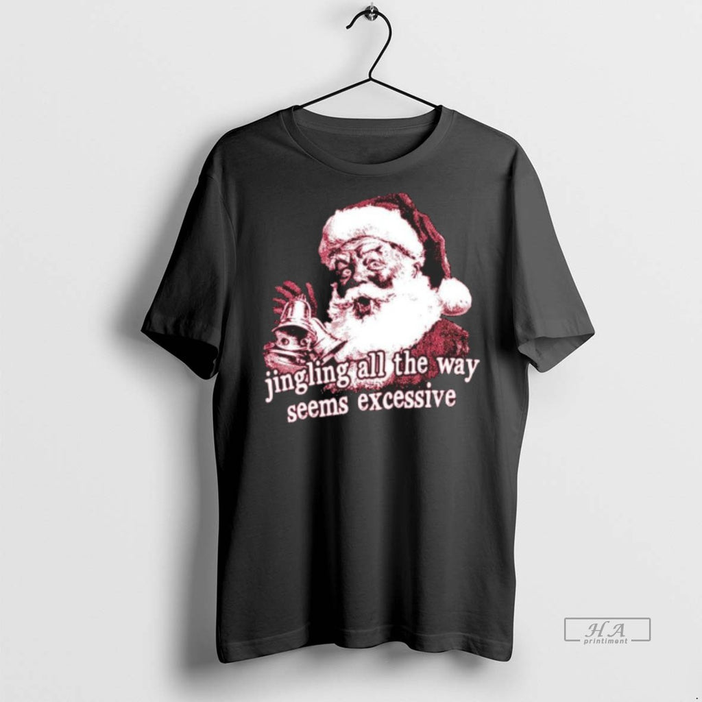 Official Jingling All The Way Seems Excessive Christmas Shirt