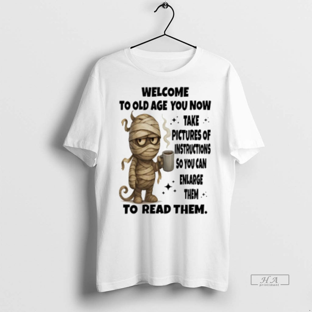Official Mummy Welcome To Old Age You Now Take Pictures Of Instructions Shirt