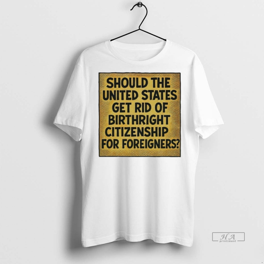 Official Should The United States Get Rid Of Birthright Citizenship Shirt