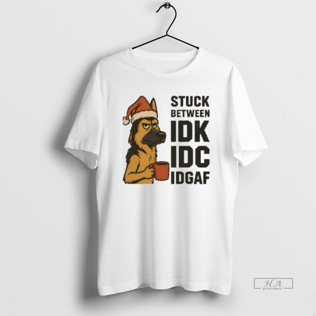 Official Stuck Between Idk Idc And Idgaf German Shepherd Dog Chrismas
