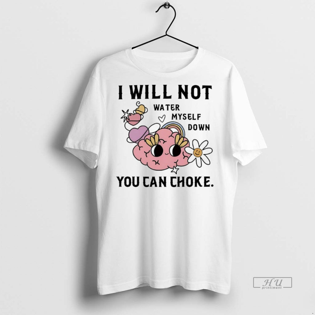 Officials I Will Not Water Myself Down You Can Choke T Shirt Sweater