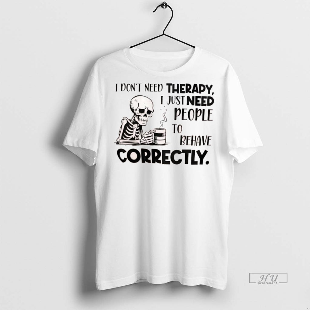 Officials Skeleton I Dont Need Therapy I Just Need People To Behave Correctly