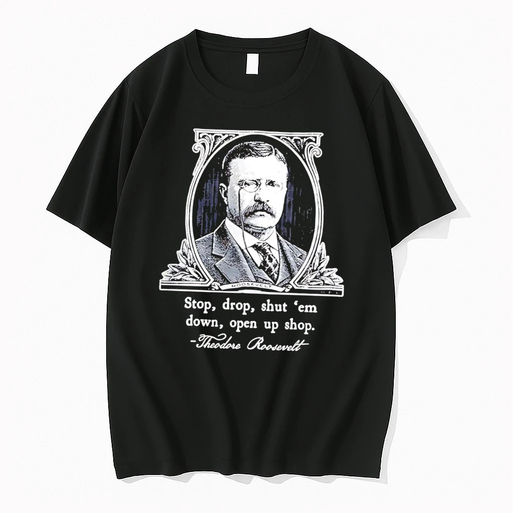 Officials Theodore Roosevelt Stop Drop Shut Em Down Open Up Shop Tee