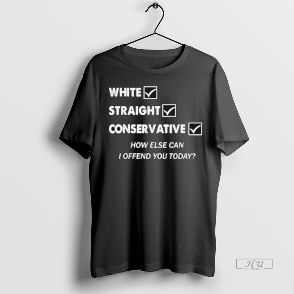 Officials White Straight Conservative How Else Can I Offend You Today Tee Shirt Sweater