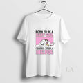 Original Born To Be A Baby Girl Forced To Be A Big Dog