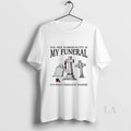 Original Feel Free To Dress Slutty At My Funeral Its What I Wouldve Wanted