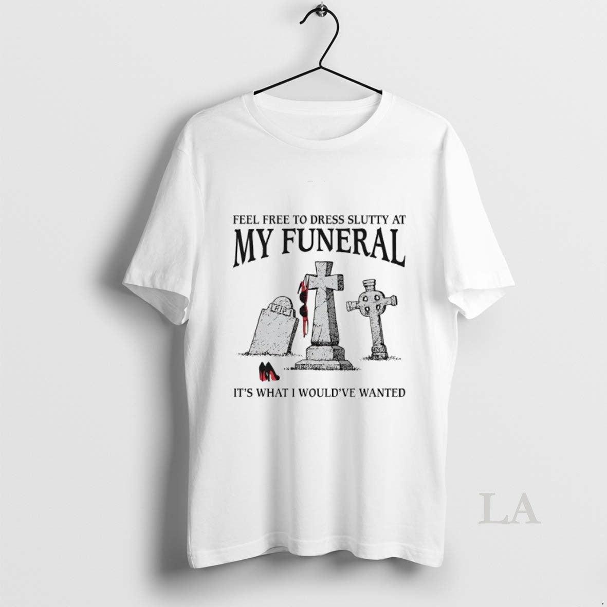 Original Feel Free To Dress Slutty At My Funeral Its What I Wouldve Wanted