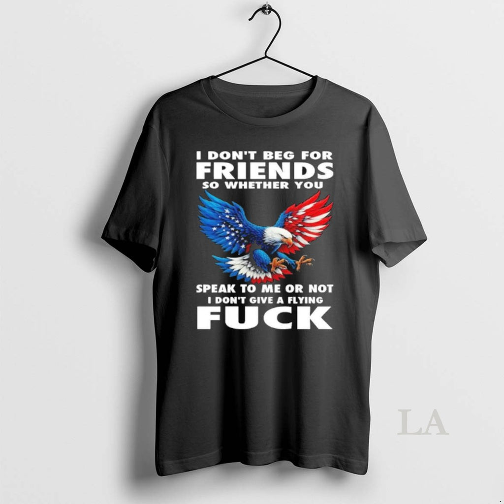 Original I Dont Beg For Friends So Whether You Fuck