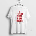 Original I Treat That Cake Right By Viralstyle