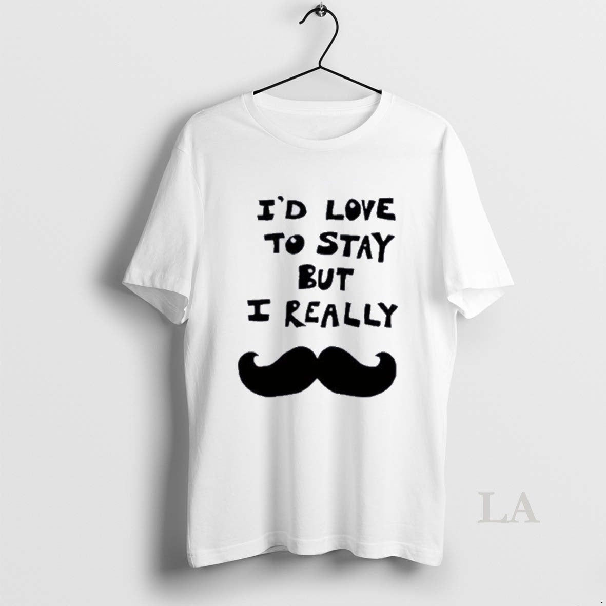 Original Id Love To Stay But I Really Mustache