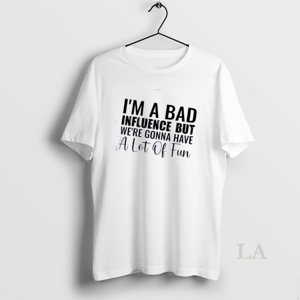 Original Im A Bad But Influence Were Gonna Have A Lot Of Fun Quote