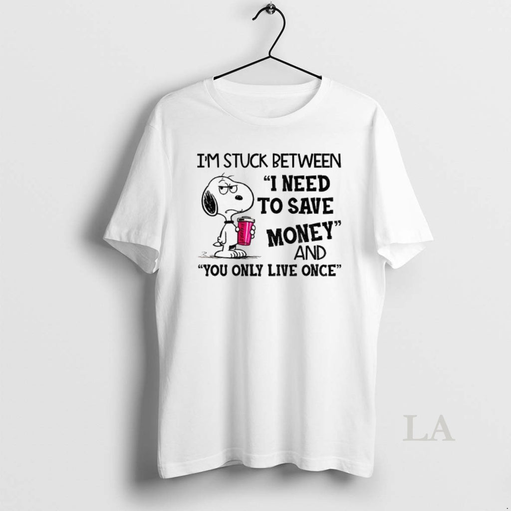 Original Im Stuck Between I Need To Save Money And You Only Live Once