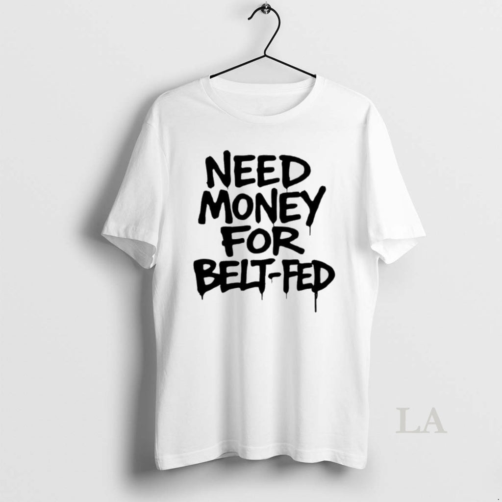 Original Need Money For Belt Fed