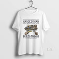 Original Never Underestimate An Old Man Who Still Builds Things In His Seventies