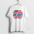Original These People Are Crazy Land Of The Free
